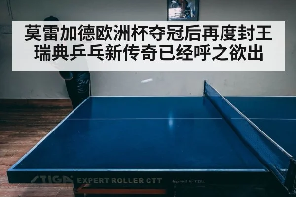 莫雷加德欧洲杯夺冠后再度封王 瑞典乒乓新传奇已经呼之欲出 - KAIYUNSPORTS
