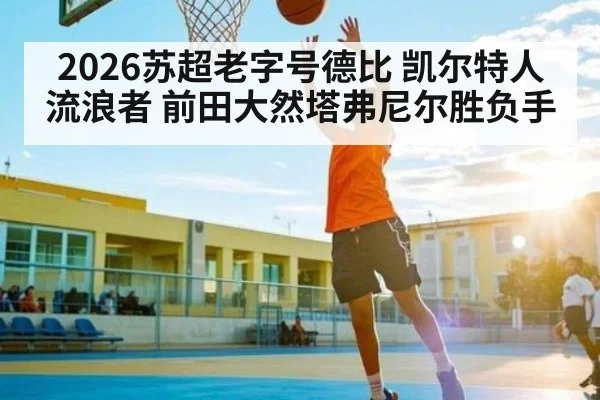 2026苏超老字号德比 凯尔特人流浪者 前田大然塔弗尼尔胜负手 - KAIYUNSPORTS