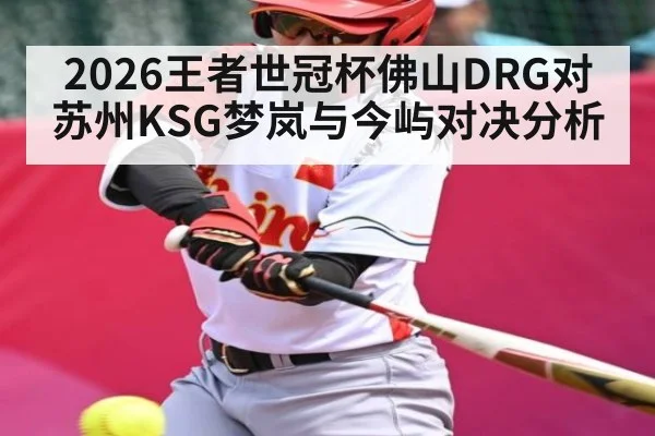 2026王者世冠杯佛山DRG对苏州KSG梦岚与今屿对决分析 - KAIYUNSPORTS