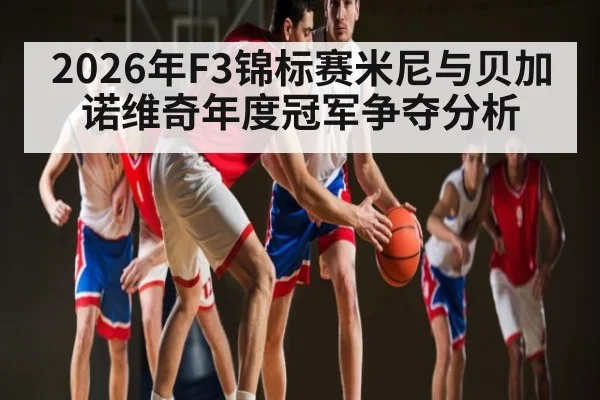 2026年F3锦标赛米尼与贝加诺维奇年度冠军争夺分析 - KAIYUNSPORTS